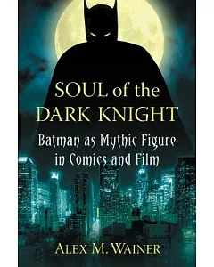 Soul of the Dark Knight: Batman As Mythic Figure in Comics and Film