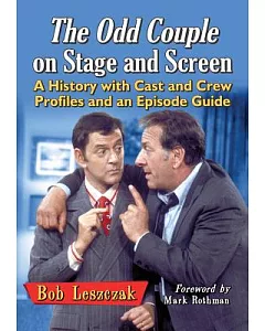 The Odd Couple on Stage and Screen: A History with Cast and Crew Profiles and an Episode Guide
