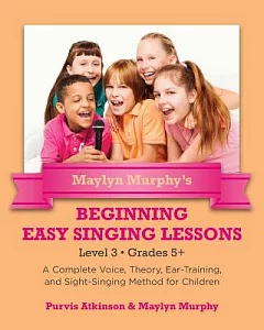 maylyn Murphy’s Beginning Easy Singing Lessons: Level 3 Grades 5+. a Complete Voice, Theory, Ear-training, and Sight-singing Met