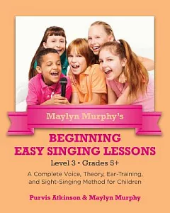 Maylyn Murphy’s Beginning Easy Singing Lessons: Level 3 Grades 5+. a Complete Voice, Theory, Ear-training, and Sight-singing Met