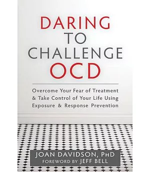 Daring to Challenge OCD: Overcome Your Fear of Treatment & Take Control of Your Life Using Exposure & Response Prevention