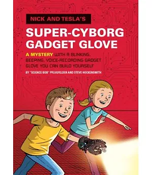 Nick and Tesla’s Super-Cyborg Gadget Glove: A Mystery With a Blinking, Beeping, Voice-Recording Gadget Glove You Can Build Yours