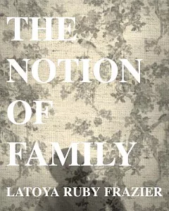 latoya Ruby Frazier: The Notion of Family