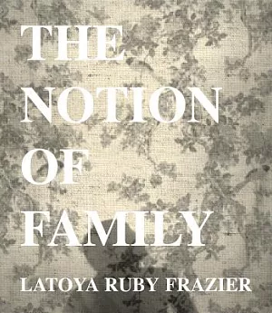 Latoya Ruby Frazier: The Notion of Family