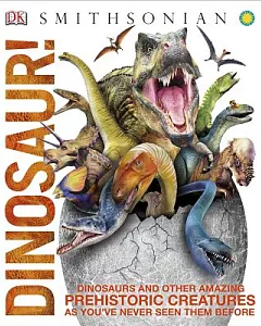 Dinosaur!: Dinosaurs and Other Amazing Prehistoric Creatures As You’ve Never Seen Them Before