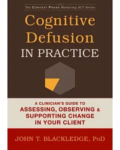 Cognitive Defusion in Practice: A Clinician’s Guide to Assessing, Observing & Supporting Change in Your Client