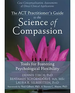 The ACT Practitioner’s Guide to the Science of Compassion: Tools for Fostering Psychological Flexibility