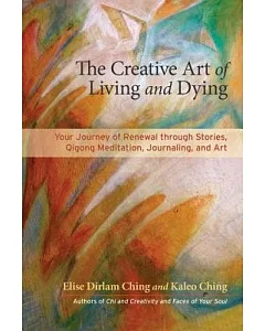 The Creative Art of Living, Dying, and Renewal: Your Journey Through Stories, Qigong Meditation, Journaling, and Art
