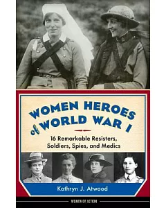 Women Heroes of World War I: 16 Remarkable Resisters, Soldiers, Spies, and Medics