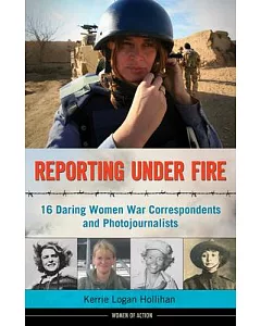 Reporting Under Fire: 16 Daring Women War Correspondents and Photojournalists