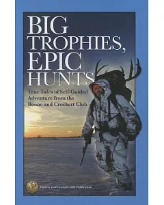 Big Trophies, Epic Hunts: True Tales of Self-Guided Adventure from the Boone and Crockett Club
