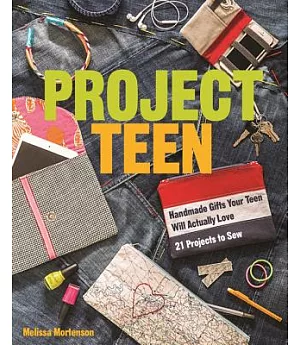 Project Teen: Handmade Gifts Your Teen Will Actually Love: 21 Projects to Sew