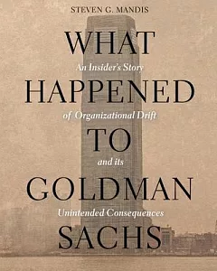 What Happened to Goldman Sachs: An Insider’s Story of Organizational Drift and Its Unintended Consequences