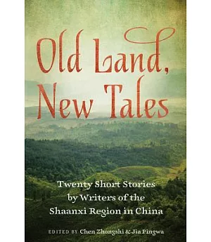 Old Land, New Tales: 20 Short Stories by Writers of the Shaanxi Region in China