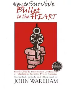 How to Survive a Bullet to the Heart: Secret Lives & Uncensored Confessions of Maximum Security Prison Inmates