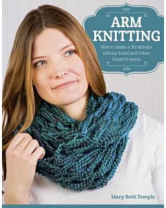 Arm Knitting: How to Make a 30-Minute Infinity Scarfs and Other Great Projects
