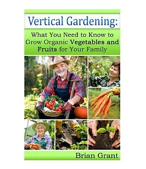 Vertical Gardening: What You Need to Know to Grow Organic Vegetables and Fruits for Your Family