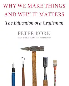 Why We Make Things and Why It Matters: The Education of a Craftsman: Library Edition