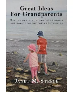 Great Ideas for Grandparents: How to Have Fun With Your Grandchildren and Promote Positive Family Relationships