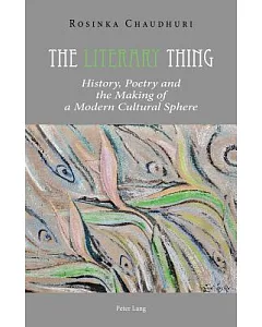 The Literary Thing: History, Poetry and the Making of a Modern Cultural Sphere