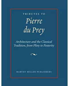 Tributes to Pierre Du Prey: Architecture and the Classical Tradition, from Pliny to Posterity