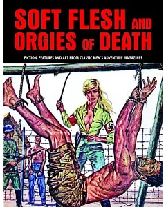 Soft Flesh and Orgies of Death: Fiction, Features and Art from Classic Men’s Adventure Magazines