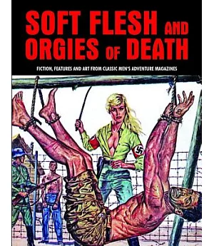 Soft Flesh and Orgies of Death: Fiction, Features and Art from Classic Men’s Adventure Magazines