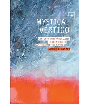 Mystical Vertigo: Contemporary Kabbalistic Hebrew Poetry Dancing over the Divide