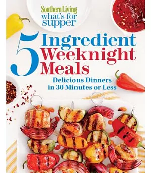 Southern Living What’s for Supper: 5 Ingredient Weeknight Meals: Delicious Dinners in 30 Minutes or Less