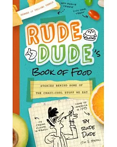 Rude Dude’s Book of Food: Stories Behind Some of the Crazy-Cool Stuff We Eat