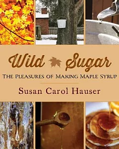 Wild Sugar: The Pleasures of Making Maple Syrup