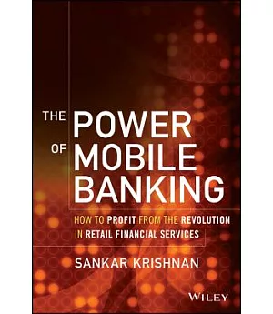 The Power of Mobile Banking: How to Profit from the Revolution in Retail Financial Services
