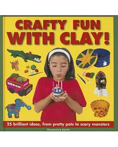 Crafty Fun With Clay!: 25 Brilliant Ideas, from Pretty Pots to Scary Monsters