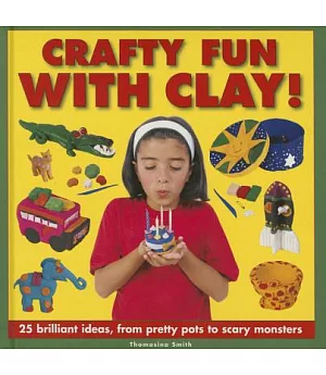 Crafty Fun With Clay!: 25 Brilliant Ideas, from Pretty Pots to Scary Monsters