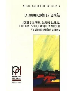 La autoficcin en Espana: Jorge Semprun, Carlos Barral, Luis Goytisolo, Enrique Antoln y Antonio Munoz Molina