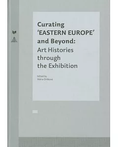 Curating ’Eastern Europe’ and Beyond: Art Histories through the Exhibition