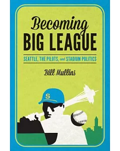 Becoming Big League: Seattle, the Pilots, and Stadium Politics