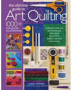 The Ultimate Guide to Art Quilting: Surface Design - Patchwork - Appliqué - Quilting - Embellishing - Finishing