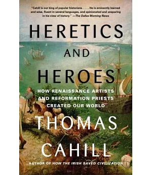 Heretics and Heroes: How Renaissance Artists and Reformation Priests Created Our World