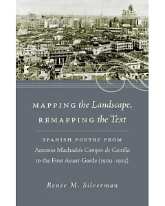 Mapping the Landscape, Remapping the Text: Spanish Poetry from Antonio Machados Campos De Castilla to the First Avant-garde 1909