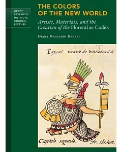 The Colors of the New World: Artists, Materials, and the Creation of the Florentine Codex