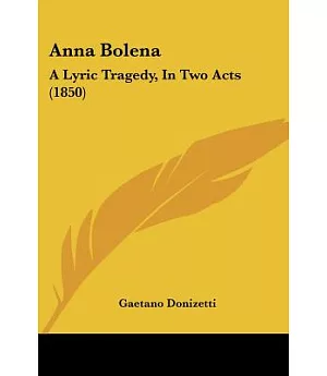 Anna Bolena: A Lyric Tragedy, in Two Acts