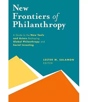 New Frontiers of Philanthropy: A Guide to the New Tools and New Actors That Are Reshaping Global Philanthropy and Social Investi