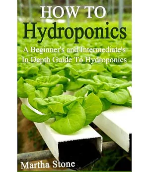 How to Hydroponics: A Beginner’s and Intermediate’s in Depth Guide to Hydroponics