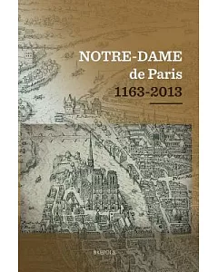 Notre-dame de Paris 1163-2013: Actes du Colloque Scientifique Tenu au College des Bernardins, a Paris, du 12 au 15 Decembre 2012