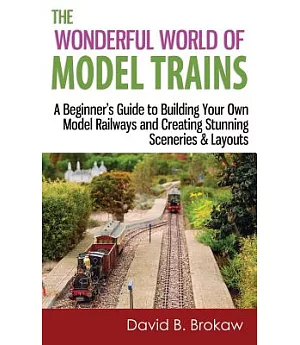 The Wonderful World of Model Trains: A Beginner’s Guide to Building Your Own Model Railways and Creating Stunning Sceneries & La