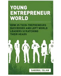 Young Entrepreneur World: How 25 Teen-trepreneurs Succeeded and Left World Leaders Scratching Their Heads