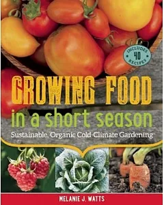 Growing Food in a Short Season: Sustainable, Organic Cold-Climate Gardening