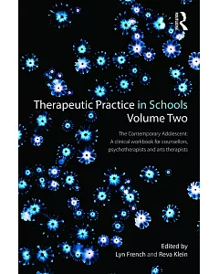 Therapeutic Practice in Schools: The Contemporary Adolescent: A Clinical Workbook for Counsellors, Psychotherapists and Arts The