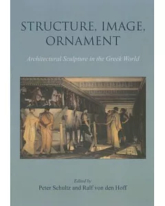 Structure, Image, Ornament: Architectural Sculpture in the Greek World: Proceedings of an International Conference Held at the A